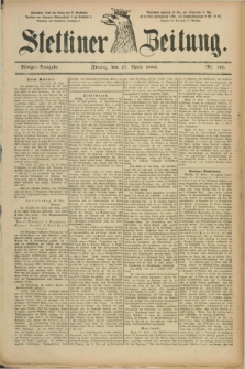 Stettiner Zeitung. 1888, Nr. 195 (27 April) - Morgen-Ausgabe