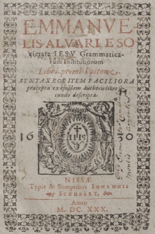 Emmanvelis Alvari [...] Grammaticarum Institutionum Libri primi Epitome. Lib. 1, Syntaxeos Item Faciliora præcepta ex ejusdem authoris libro secundo descripta