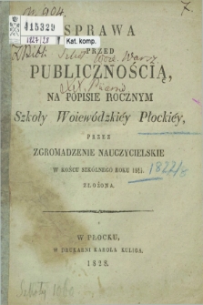 Sprawa przed Publicznością na Popisie Rocznym Szkoły Wojewódzkiéy Płockiéy prze Zgromadzenie Nauczycielskie w Końcu Szkolnego Roku 1827/1828 złożona