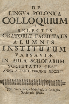 De Lingva Polonica Colloquium : A Selectis Oratoriæ Facultatis Alumnis Institutum Varsaviæ In Aula Scholarum Societatis Jesu Anno A Partu Virginis MDCCLII