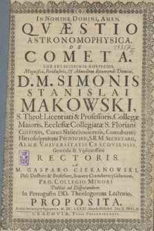Qvæstio Astronomophysica De Cometa : Sub Felicissimis Auspiciis [...] D. M. Simonis Stanislai Makowski [...] Almæ Vniversitatis Cracoviensis [...] Rectoris