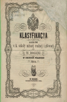 Klasyfikacya Uczniów c. k. szkoły niższéj realnéj i głównéj w Bochni w Drugiem Półroczu 1862