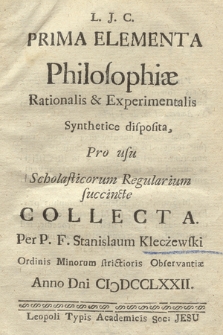 Prima Elementa Philosophiæ Rationalis & Experimentalis Synthetice disposita, Pro usu Scholasticorum Regularium succincte Collecta. [P. 1-3]