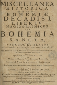 Miscellanea historica Regni Bohemiae Decadis I Liber IV Hagiographicus, seu Bohemia Sancta, continens Sanctos et Beatos Bohemiae, Moraviae, Silesiae, Lusatiae [...]