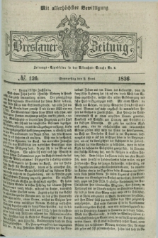 Breslauer Zeitung : mit allerhöchster Bewilligung. 1836, №. 126 (2 Juni) + dod.
