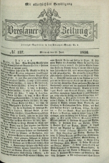 Breslauer Zeitung : mit allerhöchster Bewilligung. 1836, №. 137 (15 Juni) + dod.