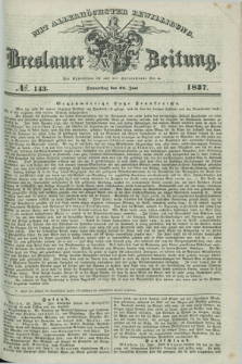 Breslauer Zeitung : mit allerhöchster Bewilligung. 1837, №. 143 (22 Juni) + dod.