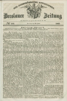 Breslauer Zeitung : mit allerhöchster Bewilligung. 1845, № 141 (20 Juni) + dod.