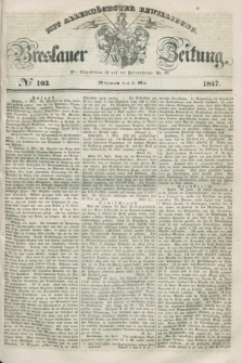Breslauer Zeitung : mit allerhöchster Bewilligung. 1847, № 103 (5 Mai) + dod.
