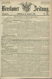 Breslauer Zeitung. 1856, Nr. 603 (24 Dezember) - Morgenblatt