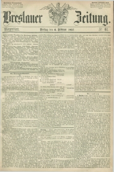 Breslauer Zeitung. 1857, Nr. 61 (6 Februar) - Morgenblatt