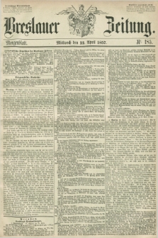Breslauer Zeitung. 1857, Nr. 185 (22 April) - Morgenblatt + dod.