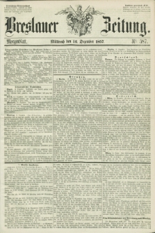 Breslauer Zeitung. 1857, Nr. 587 (16 Dezember) - Morgenblatt + dod.