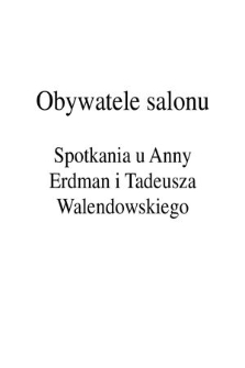 Obywatele Salonu : spotkania u Anny Erdman i Tadeusza Walendowskiego