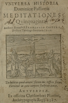 De Vniversa Historia Dominicæ Passionis Meditationes Quinquaginta: / Auctore Reuerendo Francisco Costero, Doctore Theologo Societatis Iesv