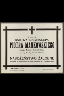 Za duszę ś. p. księdza arcybiskupa Piotra Mańkowskiego byłego Biskupa Kamienieckiego zmarłego dnia 8 kwietna 1933 roku odbędzie się nabożeństwo żałobne w kościele św. Barbary we środę dnia 26 kwietnia b. r. o godzinie 9 rano