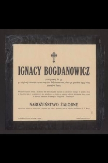 Ignacy Bogdanowicz przeżywszy lat 39, po cieżkiej chorobie, opatrzony św. Sakramentami, dnia 30 grudnia 1913 roku zasnął w Panu [...]