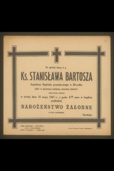 Za spokój duszy ś. p. Ks. Stanisława Bartosza [...] jako w pierwszą bolesną rocznicę śmierci odprawione zostanie w środę dnia 21 maja 1947 r. [...]nabożeństwo żałobne [...]