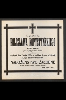 Za spokój duszy ś. p. Bolesława Kopystyńskiego [....] jako w piątą rocznicę śmierci odbędzie się w piątek dnia 7 maja 1937 r. o godzinie 9-tej rano w kościele Księży Zmartwychwstańców nabożeństwo żałobne [...]