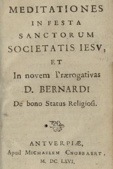 Meditationes In Festa Sanctorum Societatis Iesv, Et In novem Prærogativas D. Bernardi De bono Status Religiosi