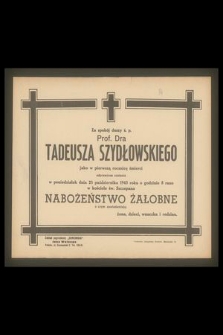 Za spokój duszy ś. p. Prof. Dra Tadeusza Szydłowskiego jako w pierwszą rocznicę śmierci odprawione zostanie w poniedziałek dnia 25 października 1943 roku o godzinie 8 rano [...]