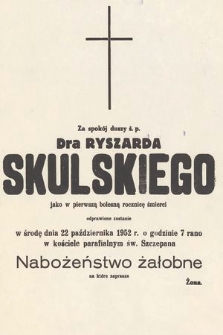 Za spokój duszy ś. p. Dra Ryszarda Skulskiego jako w pierwszą bolesną rocznicę śmierci odprawione zostanie w środę 22 października 1952 r. [...]