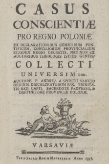 Casus Conscientiæ Pro Regno Poloniæ Ex Declarationibus Summorum Pontificum, Conciliorum Provincialium Eiusdem Regni Decretis, [...], Collecti Universim 100