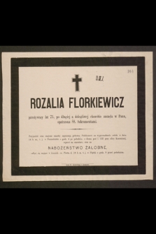 Rozalia Florkiewicz przeżywszy lat 75, po długiej a dolegliwej chorobie zasnęła w Panu, opatrzona ŚŚ. Sakramentami [...]
