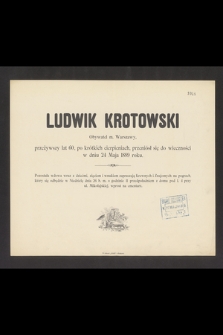 Ludwik Krotowski Obywatel m. Warszawy, przeżywszy lat 60, po krótkich cierpieniach, przeniósł się do wieczności w dniu 24 Maja 1889 roku [...]