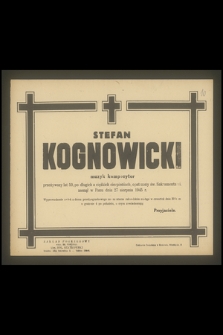 Stefan Kognowicki muzyk kompozytor przeżywszy lat 50, [...], zasnął w Panu dnia 27 sierpnia 1945 r.