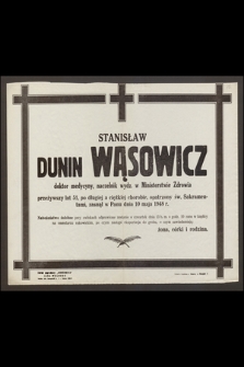 Stanisław Dunin Wąsowicz doktor medycyny, naczelnik wydz. w Ministerstwie Zdrowia przeżywszy lat 51 [...] zasnął w Panu dnia 10 maja 1948 r.
