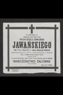 Za spokój duszy ś. p. [...] Franciszka Edwarda Jawańskiego refer. P. K. P., oficera W. P., b. więźnia politycznego Oświęcimia zginął śmiercią bohatera 24. V. 1942 r. w obozie koncentracyjnym w Oświęcimiu jako w siódmą bolesną rocznicę śmierci odprawione zostanie we wtorek dnia 24 maja 1949 r. o godz. 7 rano w kościele paraf. św. Mikołaja Nabożeństwo żałobne [...]
