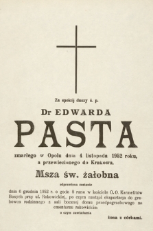 Za spokój duszy ś. p. dr Edwarda Pasta zmarłego w Opolu dnia 4 listopada 1952 roku, a przewiezionego do Krakowa. Msza św, żałobna odprawiona zostanie dnia 6 grudnia 1952 r. [...]