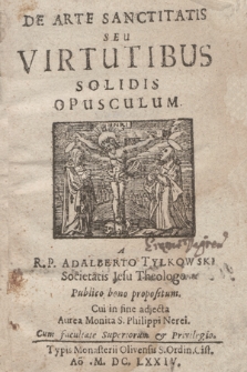 De Arte Sanctitatis Seu Virtutibus Solidis Opusculum / A R. P. Adalberto Tylkowski [...] Publico bono propositum. Cui in fine adjecta Aurea Monita S. Philippi Nerei