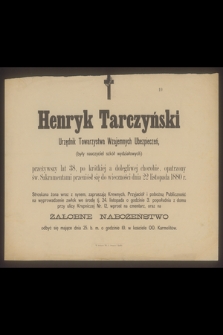 Henryk Tarczyński Urzędnik Towarzystwa Wzajemnych Ubezpieczeń (były nauczyciel szkół wydziałowych) przeżywszy lat 38 [...] przeniósł się do wieczności dnia 22 listopada 1880 r.