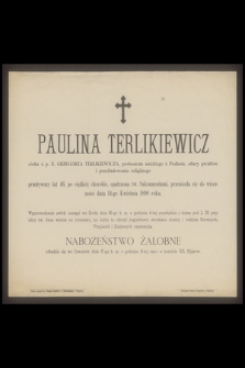 Paulina Terlikiewicz córka ś. p. X. Grzegorza Terlikiewicza proboszcza unickiego z Podlasia [...] przeniosła się do wieczności dnia 14-go Kwietnia 1890 roku