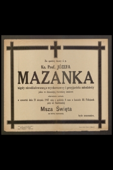 Za spokój duszy ś.p. Ks. Prof. Józefa Mazanka nigdy nieodżałowanego wychowawcy i przyjaciela młodzieży jako w dziesiątą rocznicę śmierci odprawiona zostanie w czwartek dnia 21 sierpnia 1947 r.[...] msza święta [...]