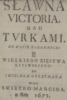 Sławna Victoria Nad Tvrkami Od Woysk Koronnych y Wielkiego Xięstwa Litewskiego: Pod Chocimem Otrzymana W dzień Swiętego Marcina w Roku 1673