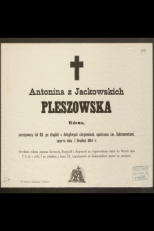 Antonina z Jackowskich Pleszowska Wdowa, przeżywszy lat 63, [...] zmarła dnia 7 Grudnia 1884 r. [...]