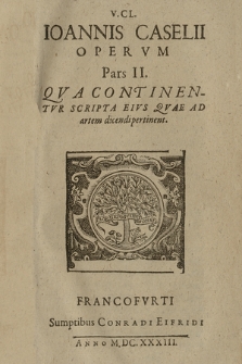 V. Cl. Ioannis Caselii Opervm Pars II. : Qva Continentvr Scripta Eius Quae Ad artem dicendi pertinent
