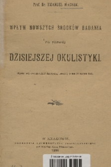 Wpływ nowszych środków badania na rozwój dzisiejszej okulistyki : (wykład przy otwarciu kliniki okulistycznej lwowskiej w dniu 25 stycznia 1899)