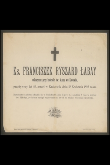 Ks. Franciszek Ryszard Łabay : wikaryusz przy kościele św. Anny we Lwowie, [...] zmarł w Krakowie dnia 15 Kwietnia 1893 roku