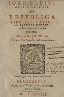 Ioan. Bodini Andegavensis De Repvblica Libri Sex; / Latine Ab Avctore Redditi, multo quam antea locupletiores ; Cvm Indice Copiosissimo