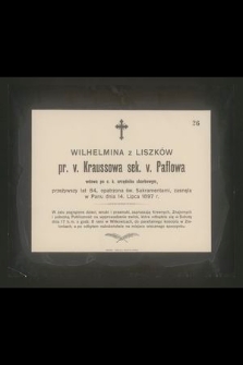 Wilhelmina z Liszków pr. v. Kraussowa sek. V. Paflowa wdowa po c. k. urzędniku skarbowym, przeżywszy lat 84 […] zasnęła w Panu dnia 14 Lipca 1897 r. […]