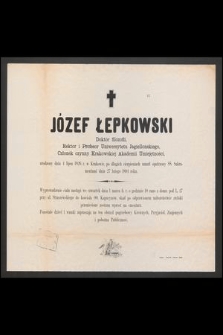 Józef Łepkowski : Doktor filozofii, Rektor i Profesor Uniwersytetu Jagiellońskiego, [...] umarł opatrzony ŚŚ. Sakramentami dnia 27 lutego 1894 roku
