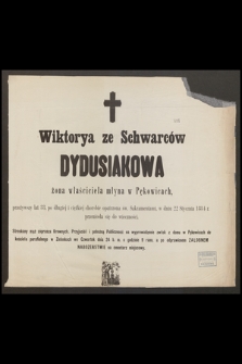 Wiktorya ze Schwarców Dydusiakowa żona właściciela młyna w Pękowicach [...] e dniu 22 stycznia 1884 r. przeniosła się do wieczności [...]