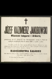 Józef Kazimierz Jakubowski właściciel księgarni przeżywszy lat 47, opatrzony św. Sakramentami, zasnął w Panu po ciężkich cierpieniach dnia 13 marca 1898 r. o godz. 7. rano