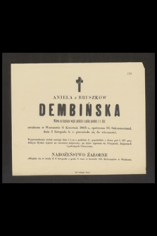 Aniela z Bruszków Dembińska wdowa po kapitanie wojsk polskich 4 pułku piechoty z r. 1831, urodzona w Warszawie 6 kwietnia 1805 r. [...] dnia 3 listopada b.r. przeniosła się do wieczności [...]