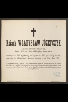 Ksiądz Władysław Józefczyk Kanonik katedralny krakowski, Radca i Referent książęco-biskupiego Konsystorza, urodzony w r. 1848 [...] zakończył doczesny żywot dnia 8 Maja 1892 r.