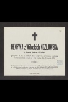 Henryka z Wiłuckich Kozłowska b. Obywatelka ziemska w Król. Polskiem, przeżywszy lat 65 [...] rozstała się z tym światem dnia 9 września 1885 [...]